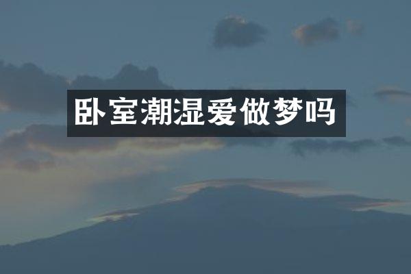 卧室潮湿爱做梦吗