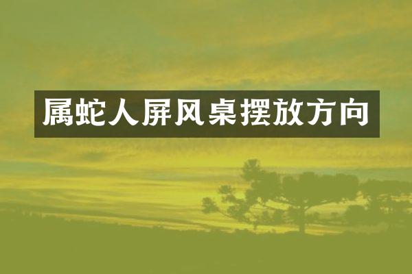 属蛇人屏风桌摆放方向