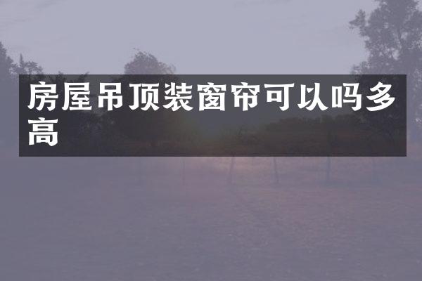 房屋吊顶装窗帘可以吗多高