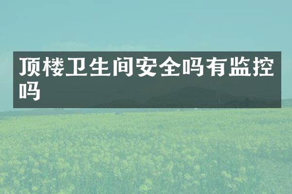 顶楼卫生间安全吗有监控吗
