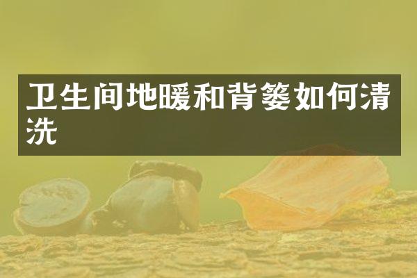 卫生间地暖和背篓如何清洗