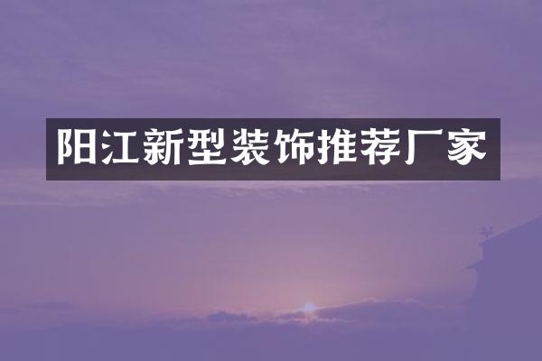 阳江新型装饰推荐厂家