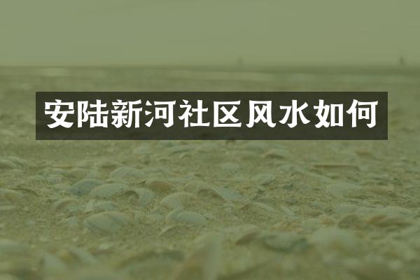 安陆新河社区风水如何