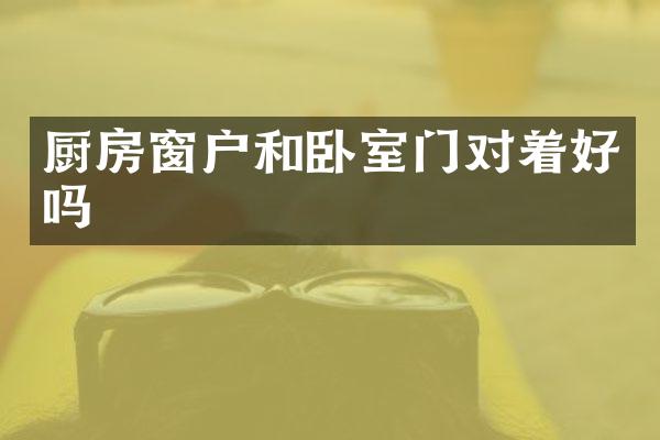 厨房窗户和卧室门对着好吗