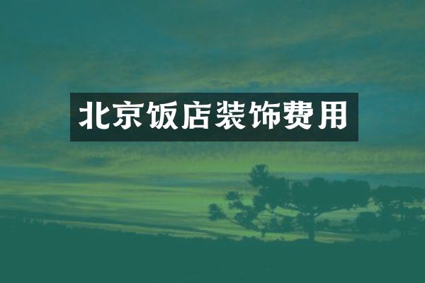 北京饭店装饰费用
