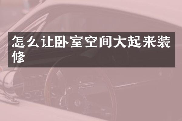 怎么让卧室空间大起来装修
