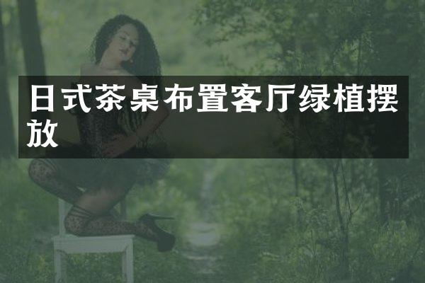 日式茶桌布置客厅绿植摆放