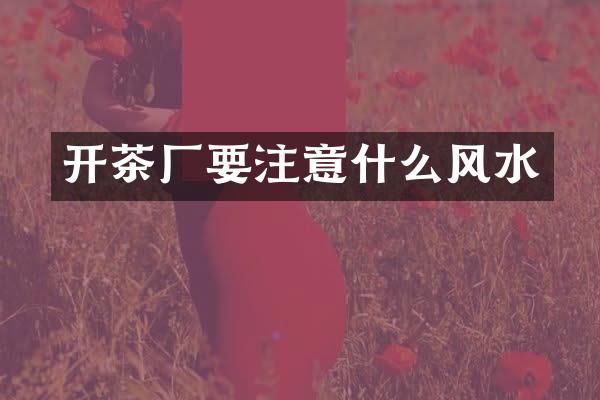 开茶厂要注意什么风水