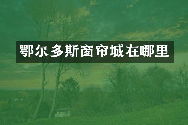 鄂尔多斯窗帘城在哪里