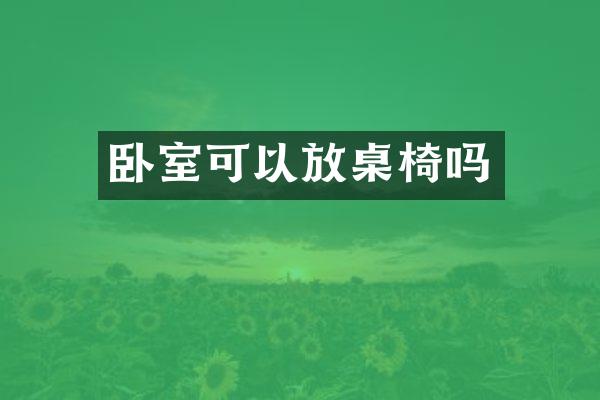 卧室可以放桌椅吗