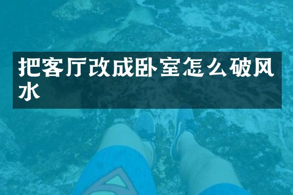把客厅改成卧室怎么破风水