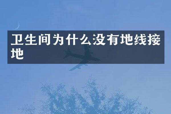 卫生间为什么没有地线接地