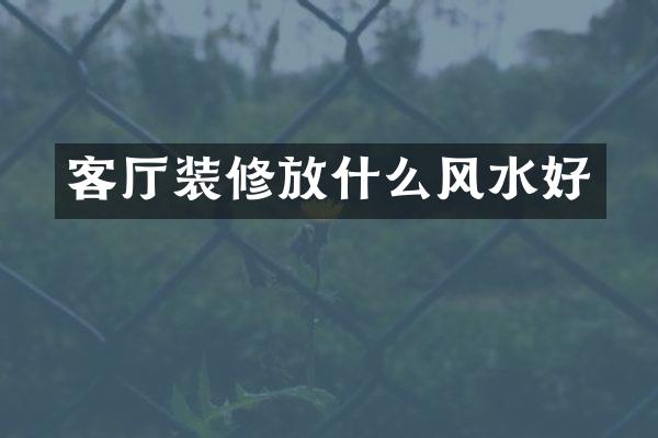 客厅装修放什么风水好