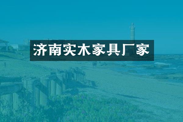 济南实木家具厂家