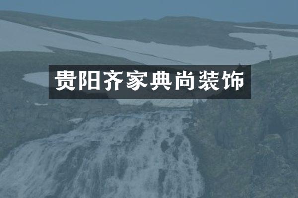 贵阳齐家典尚装饰
