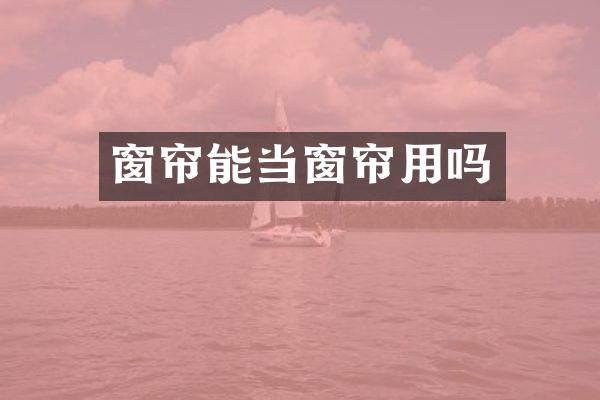 窗帘能当窗帘用吗