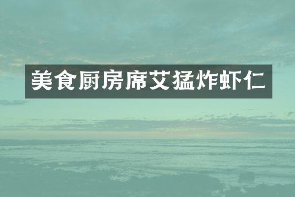 美食厨房席艾猛炸虾仁