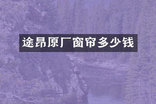 途昂原厂窗帘多少钱