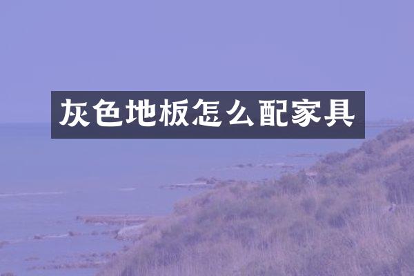 灰色地板怎么配家具