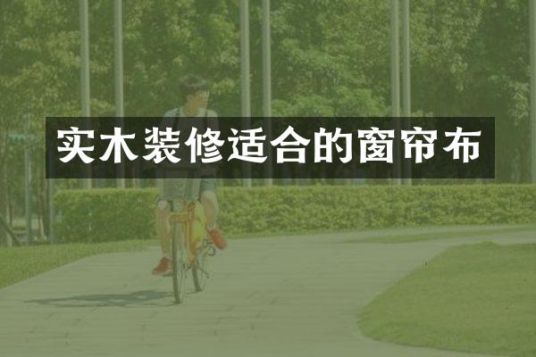 实木装修适合的窗帘布
