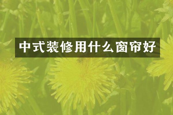 中式装修用什么窗帘好
