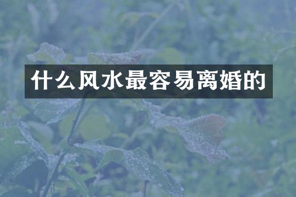 什么风水最容易离婚的