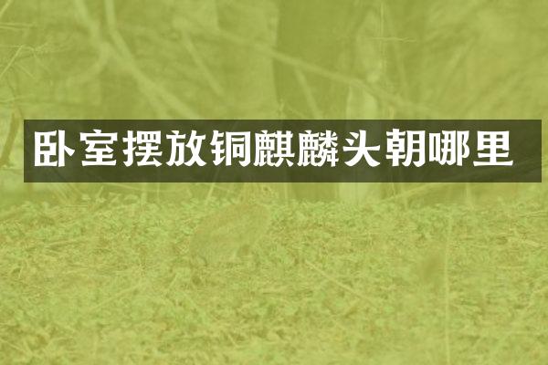 卧室摆放铜麒麟头朝哪里