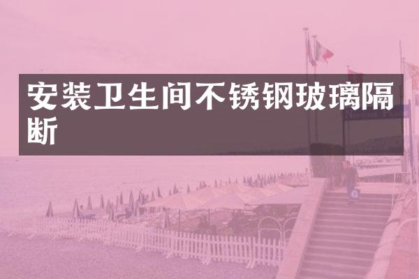 安装卫生间不锈钢玻璃隔断