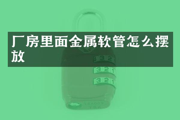 厂房里面金属软管怎么摆放
