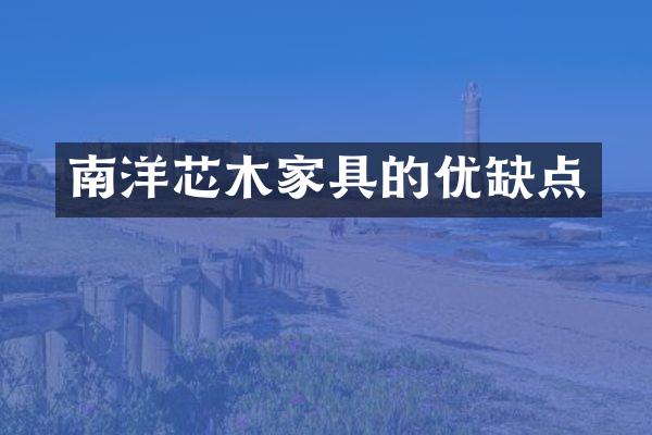 南洋芯木家具的优缺点