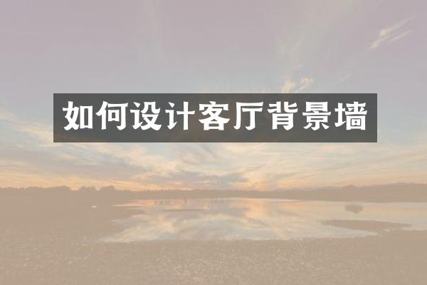 如何设计客厅背景墙