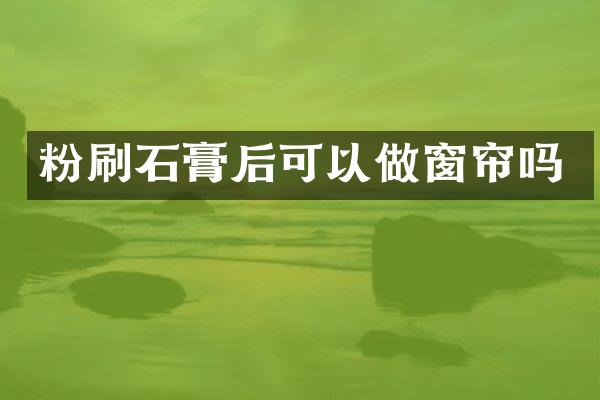 粉刷石膏后可以做窗帘吗