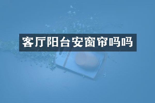 客厅阳台安窗帘吗吗
