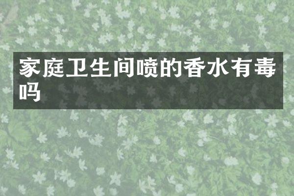 家庭卫生间喷的香水有毒吗