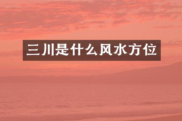三川是什么风水方位