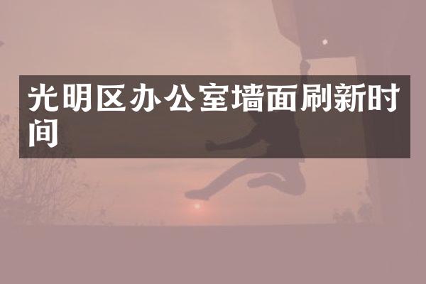 光明区办公室墙面刷新时间