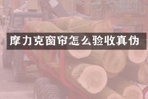 摩力克窗帘怎么验收真伪