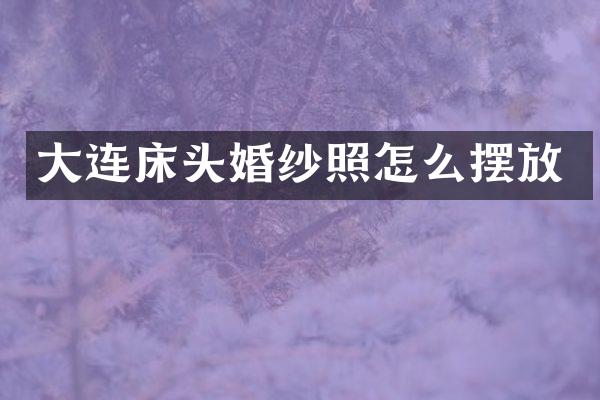 大连床头婚纱照怎么摆放