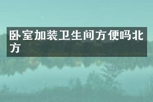 卧室加装卫生间方便吗北方