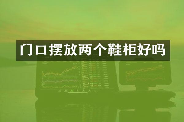 门口摆放两个鞋柜好吗