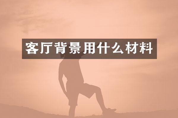 客厅背景用什么材料