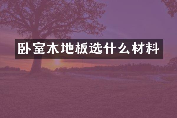 卧室木地板选什么材料