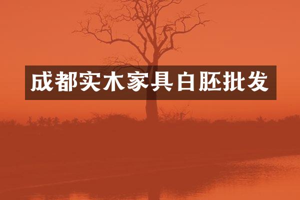 成都实木家具白胚批发