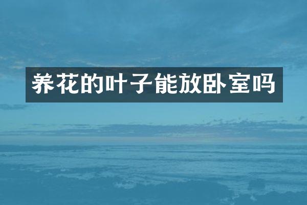 养花的叶子能放卧室吗