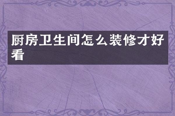 厨房卫生间怎么装修才好看