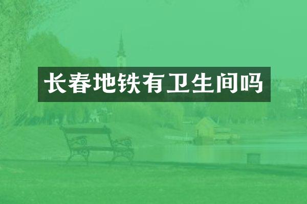 长春地铁有卫生间吗