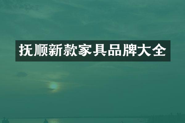 抚顺新款家具品牌大全