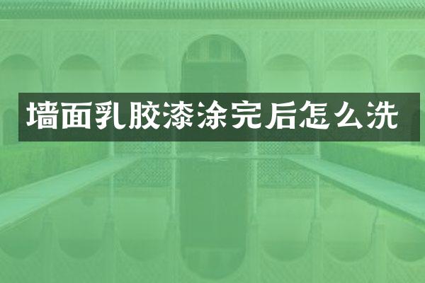 墙面乳胶漆涂完后怎么洗
