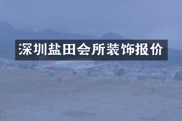 深圳盐田会所装饰报价