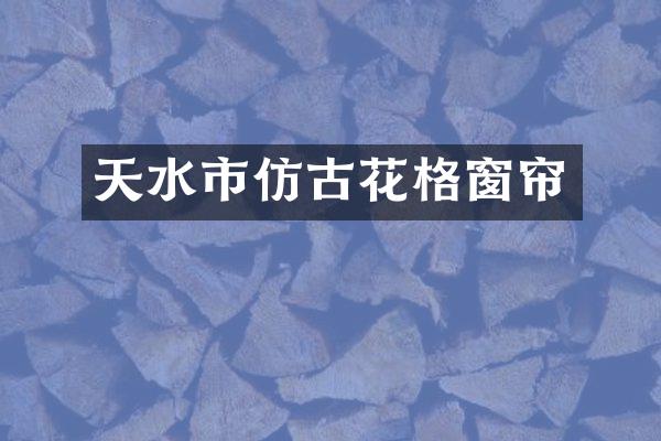 天水市仿古花格窗帘